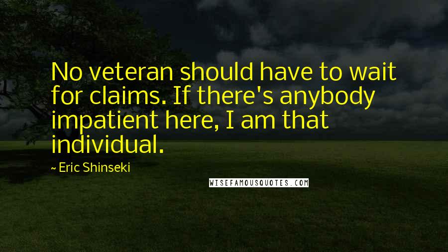 Eric Shinseki Quotes: No veteran should have to wait for claims. If there's anybody impatient here, I am that individual.