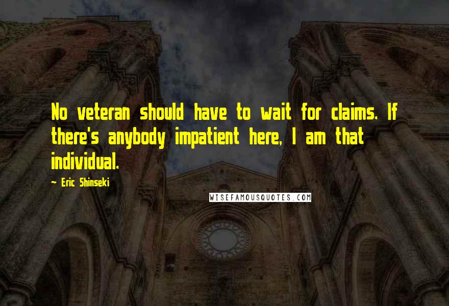 Eric Shinseki Quotes: No veteran should have to wait for claims. If there's anybody impatient here, I am that individual.