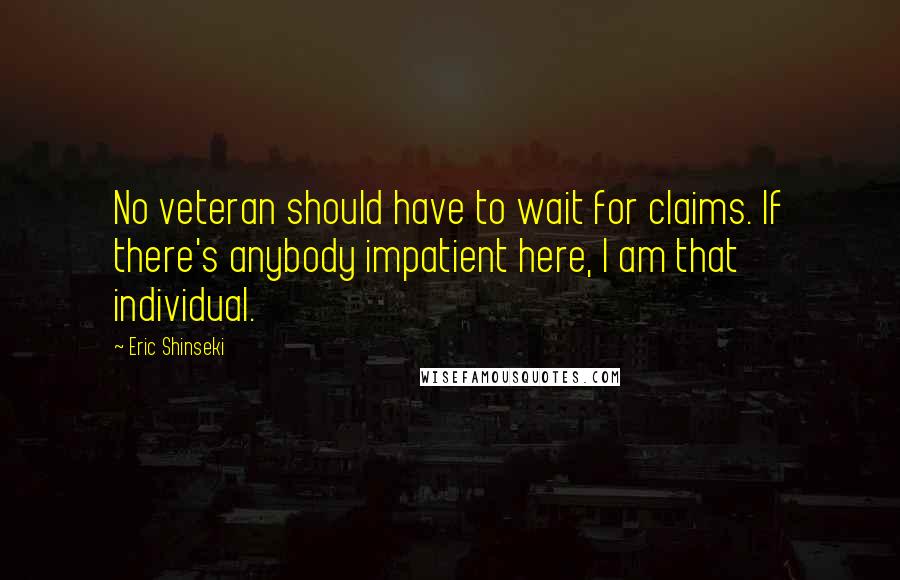 Eric Shinseki Quotes: No veteran should have to wait for claims. If there's anybody impatient here, I am that individual.