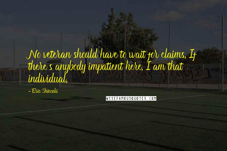 Eric Shinseki Quotes: No veteran should have to wait for claims. If there's anybody impatient here, I am that individual.