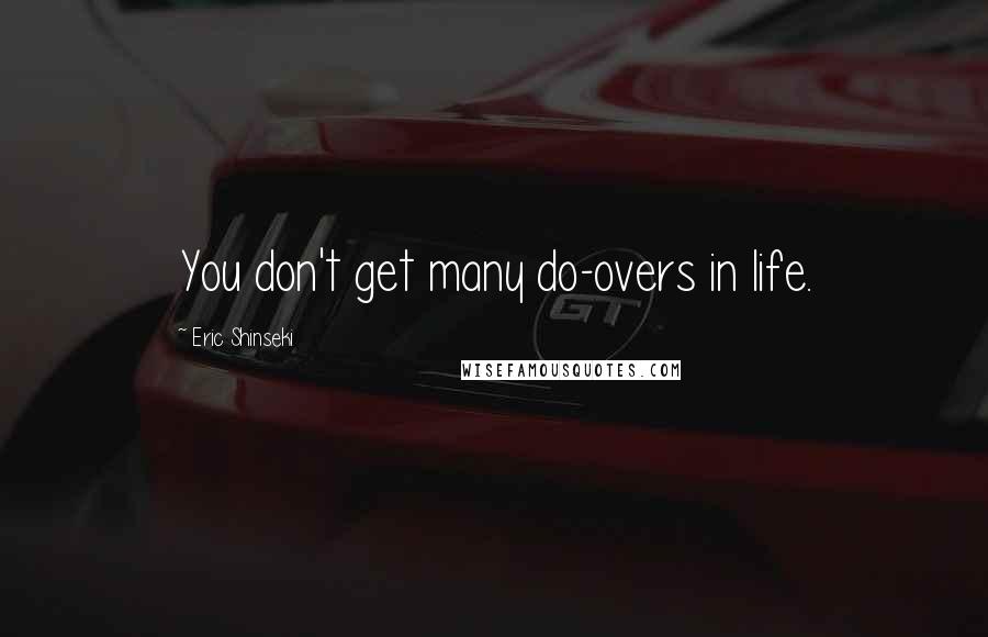 Eric Shinseki Quotes: You don't get many do-overs in life.