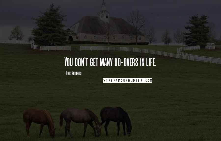 Eric Shinseki Quotes: You don't get many do-overs in life.