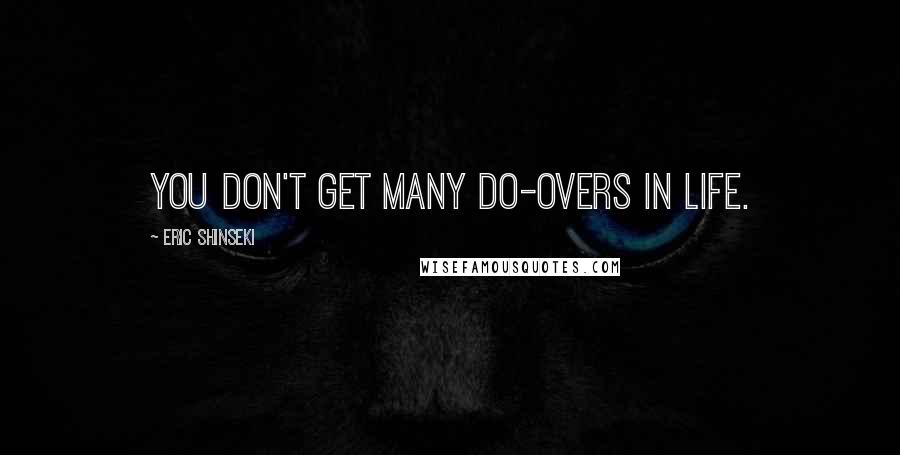 Eric Shinseki Quotes: You don't get many do-overs in life.