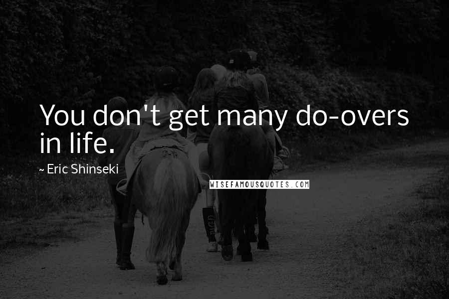 Eric Shinseki Quotes: You don't get many do-overs in life.