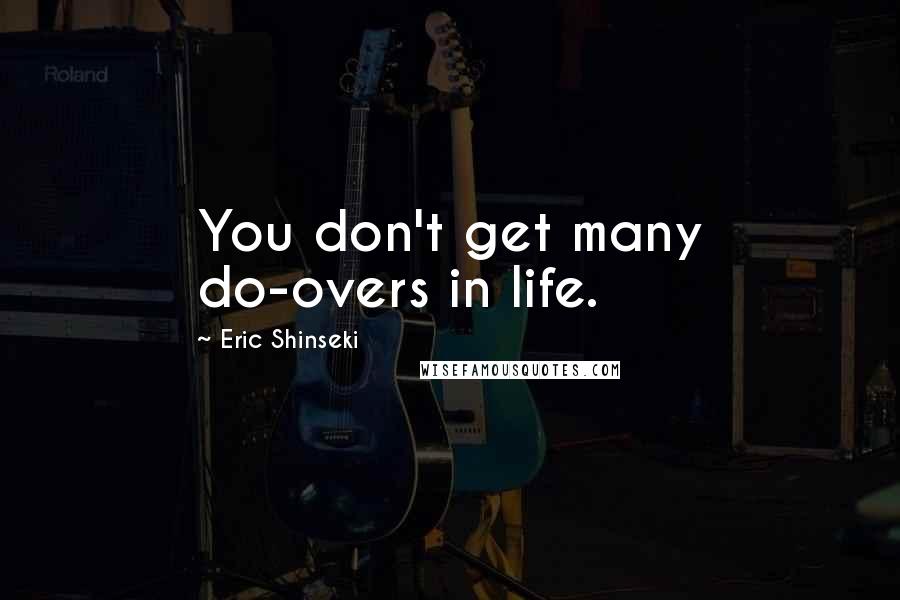 Eric Shinseki Quotes: You don't get many do-overs in life.