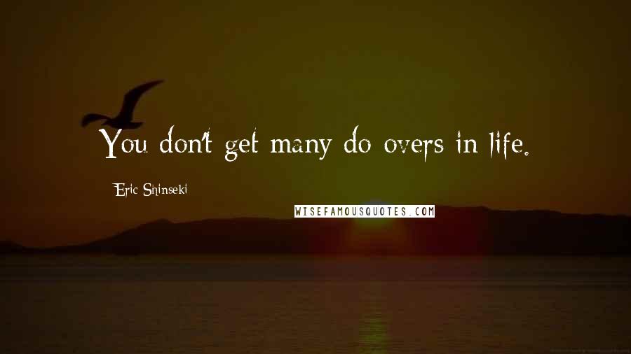 Eric Shinseki Quotes: You don't get many do-overs in life.