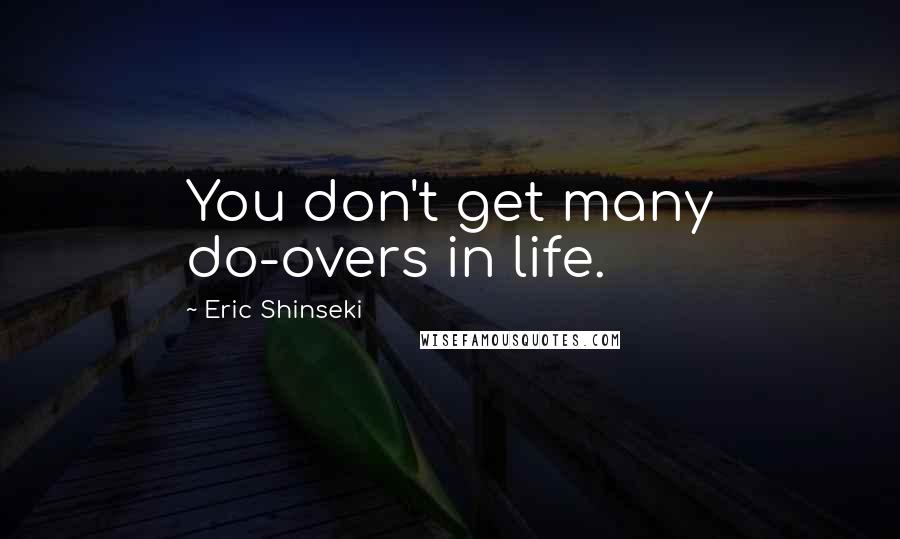 Eric Shinseki Quotes: You don't get many do-overs in life.