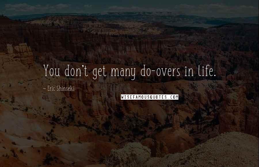 Eric Shinseki Quotes: You don't get many do-overs in life.