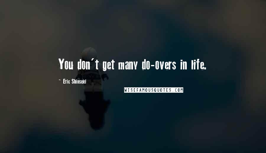 Eric Shinseki Quotes: You don't get many do-overs in life.