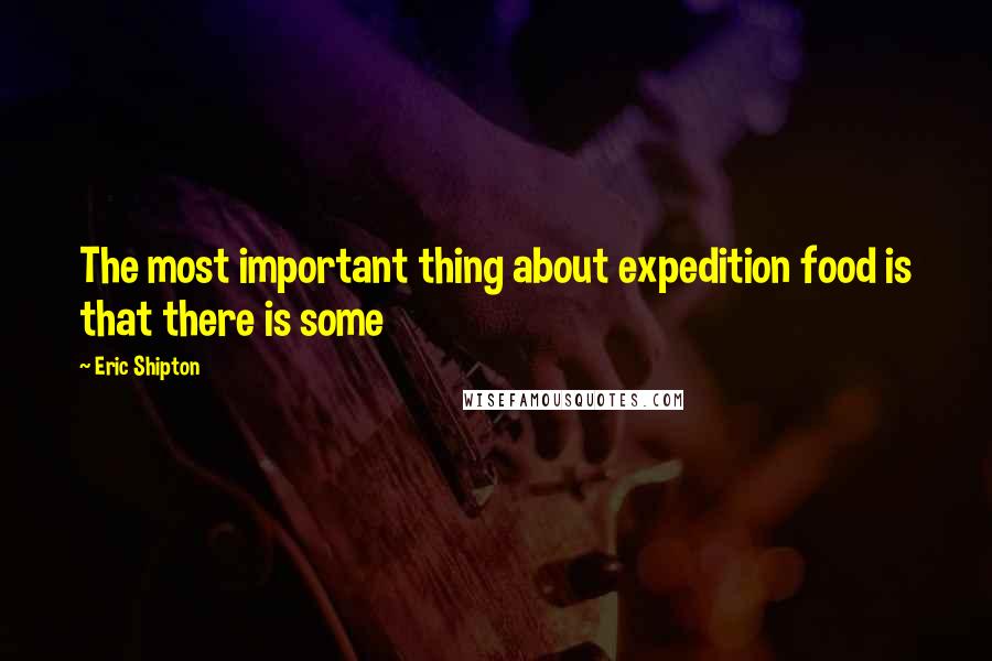 Eric Shipton Quotes: The most important thing about expedition food is that there is some
