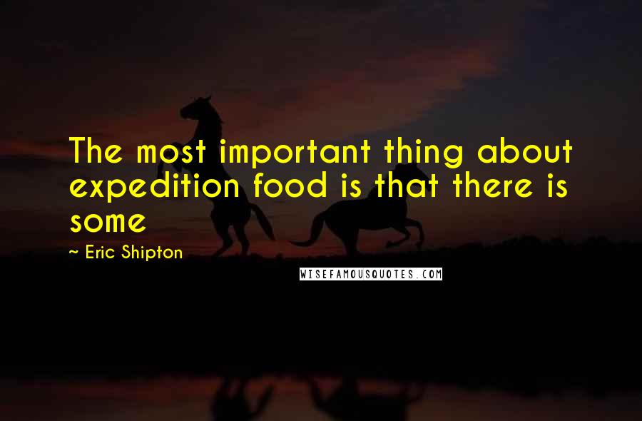 Eric Shipton Quotes: The most important thing about expedition food is that there is some