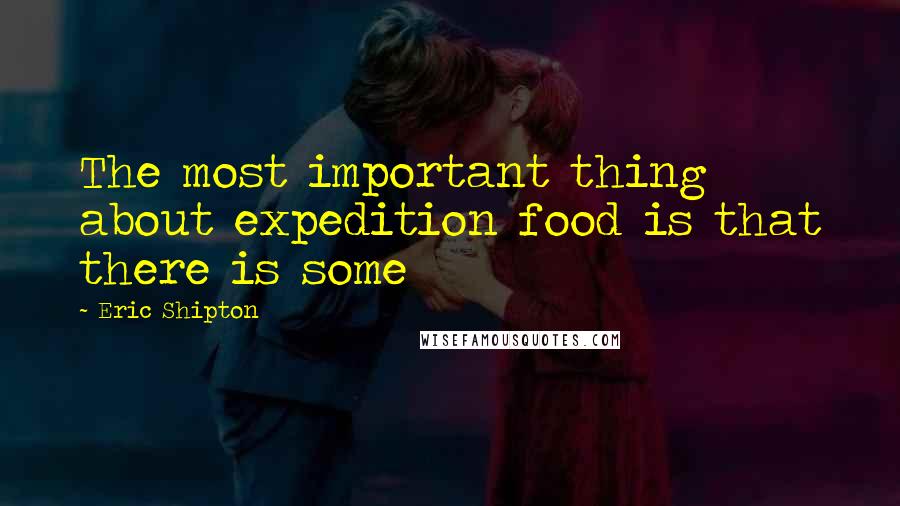 Eric Shipton Quotes: The most important thing about expedition food is that there is some