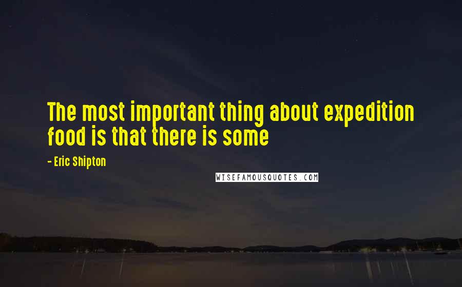 Eric Shipton Quotes: The most important thing about expedition food is that there is some