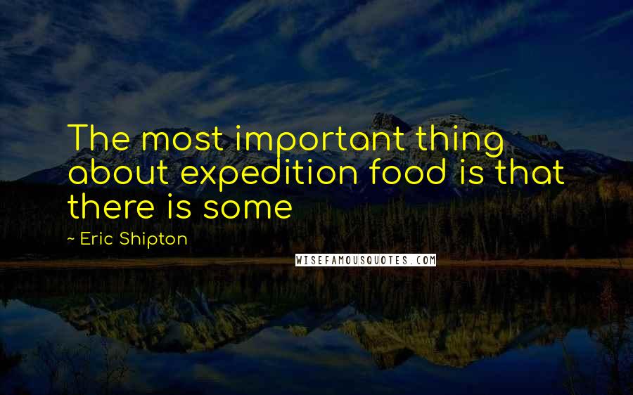 Eric Shipton Quotes: The most important thing about expedition food is that there is some