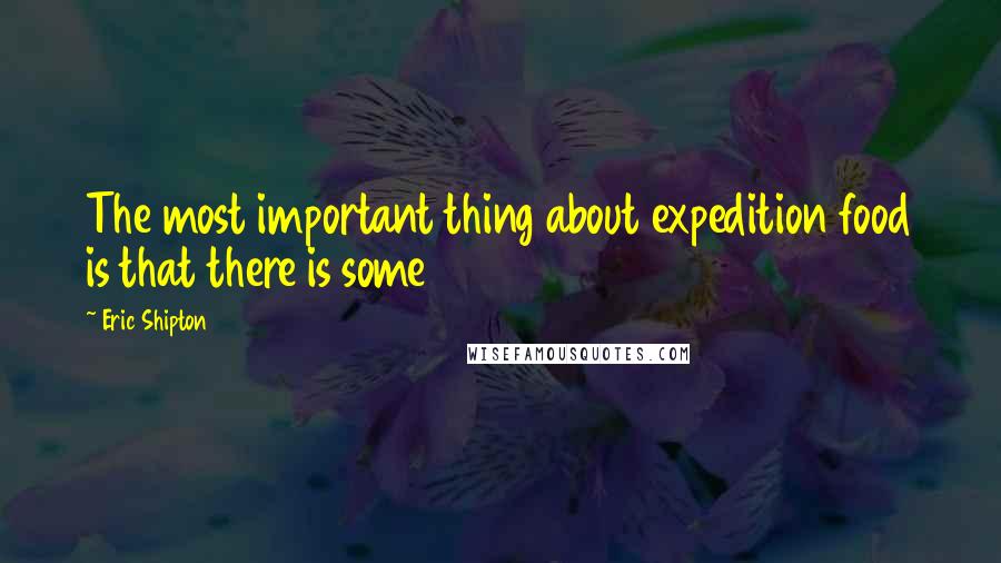 Eric Shipton Quotes: The most important thing about expedition food is that there is some