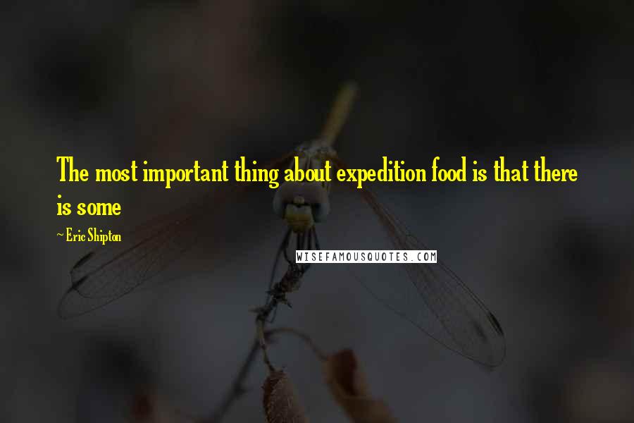 Eric Shipton Quotes: The most important thing about expedition food is that there is some