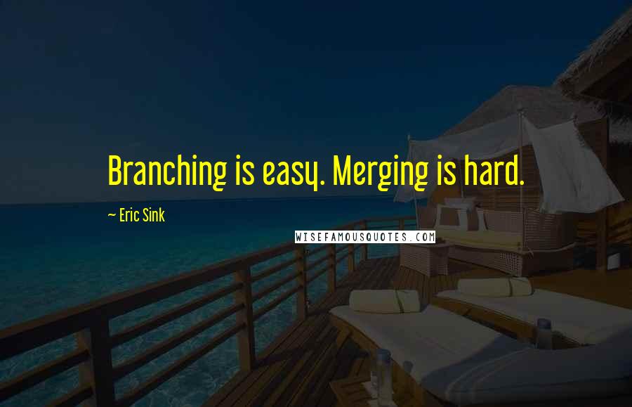 Eric Sink Quotes: Branching is easy. Merging is hard.