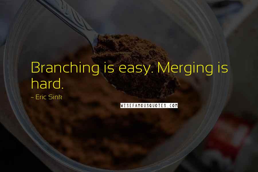 Eric Sink Quotes: Branching is easy. Merging is hard.