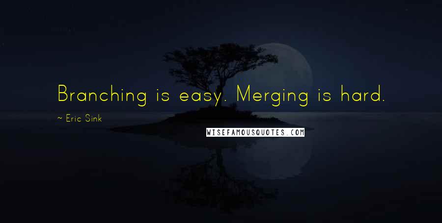 Eric Sink Quotes: Branching is easy. Merging is hard.
