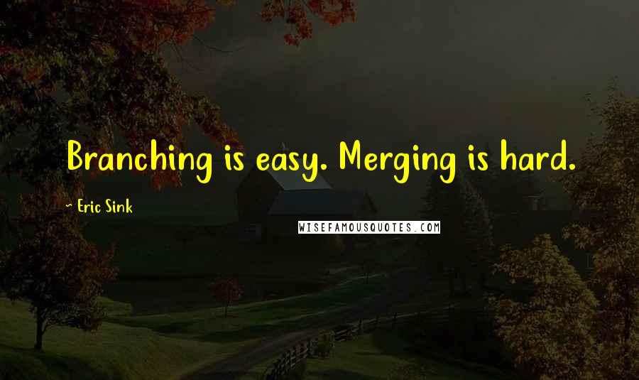 Eric Sink Quotes: Branching is easy. Merging is hard.