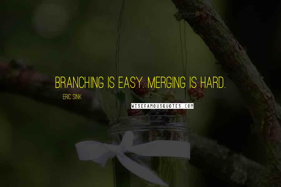 Eric Sink Quotes: Branching is easy. Merging is hard.