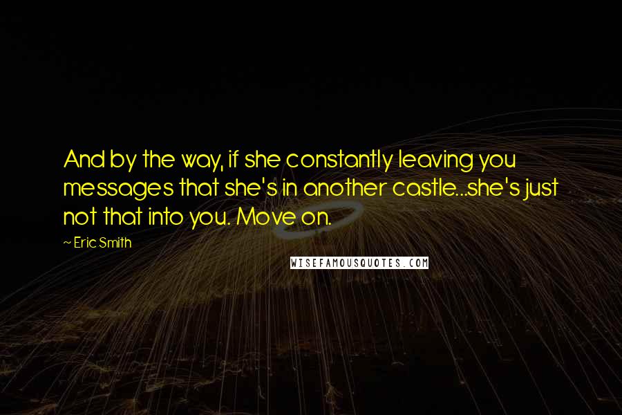 Eric Smith Quotes: And by the way, if she constantly leaving you messages that she's in another castle...she's just not that into you. Move on.