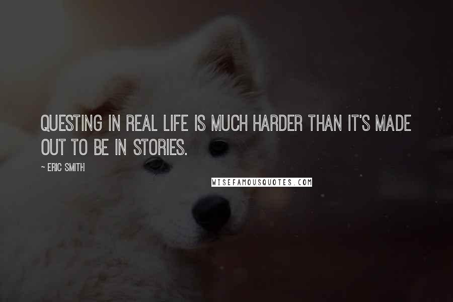 Eric Smith Quotes: questing in real life is much harder than it's made out to be in stories.