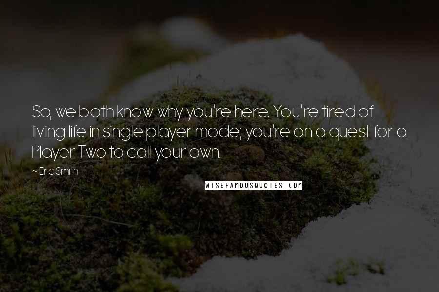 Eric Smith Quotes: So, we both know why you're here. You're tired of living life in single player mode; you're on a quest for a Player Two to call your own.