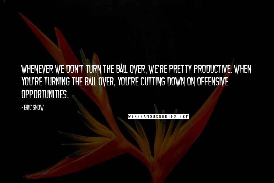 Eric Snow Quotes: Whenever we don't turn the ball over, we're pretty productive. When you're turning the ball over, you're cutting down on offensive opportunities.