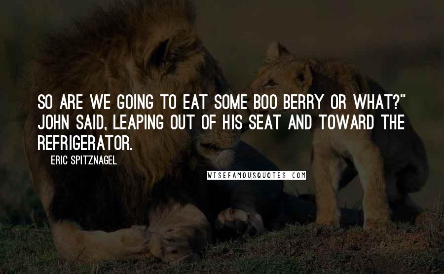 Eric Spitznagel Quotes: So are we going to eat some Boo Berry or what?" John said, leaping out of his seat and toward the refrigerator.