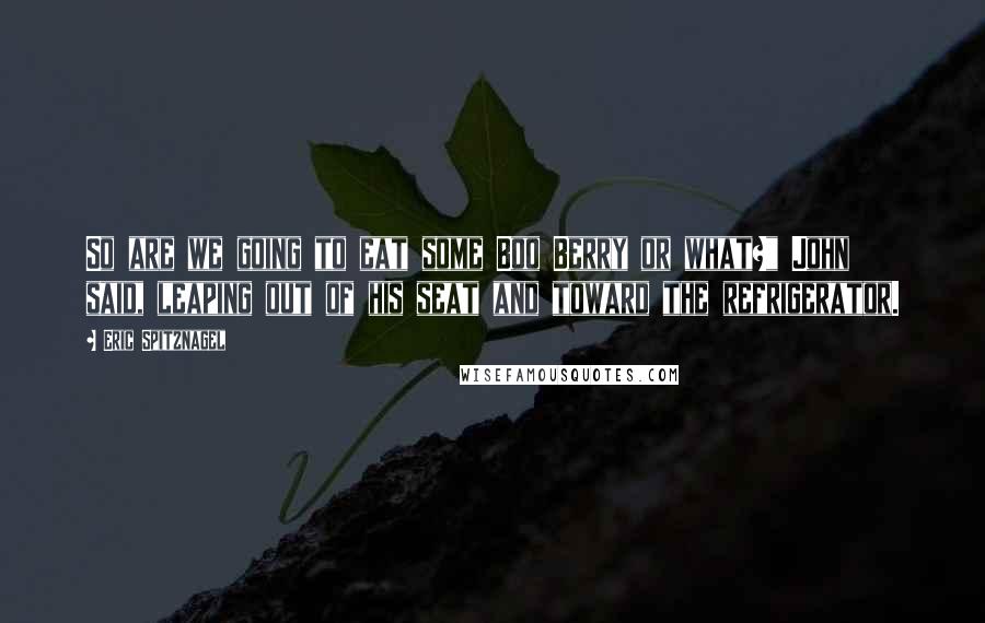 Eric Spitznagel Quotes: So are we going to eat some Boo Berry or what?" John said, leaping out of his seat and toward the refrigerator.