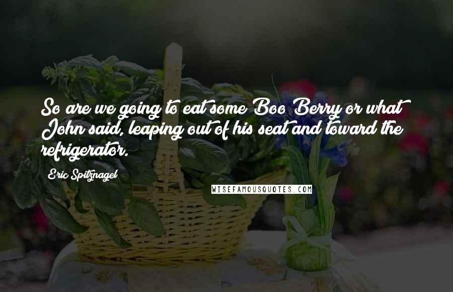 Eric Spitznagel Quotes: So are we going to eat some Boo Berry or what?" John said, leaping out of his seat and toward the refrigerator.