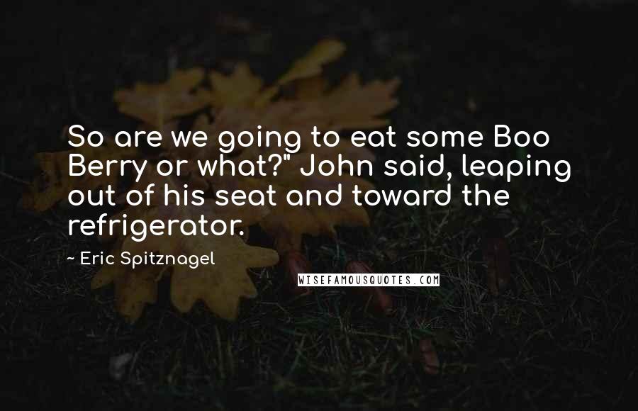 Eric Spitznagel Quotes: So are we going to eat some Boo Berry or what?" John said, leaping out of his seat and toward the refrigerator.