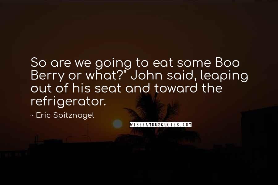 Eric Spitznagel Quotes: So are we going to eat some Boo Berry or what?" John said, leaping out of his seat and toward the refrigerator.