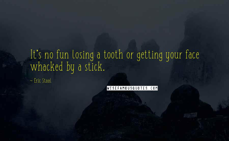 Eric Staal Quotes: It's no fun losing a tooth or getting your face whacked by a stick.