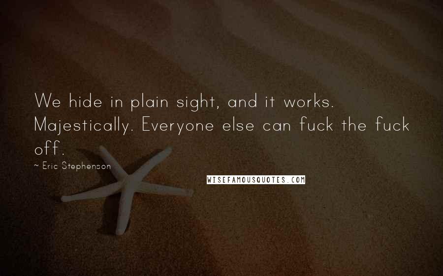Eric Stephenson Quotes: We hide in plain sight, and it works. Majestically. Everyone else can fuck the fuck off.