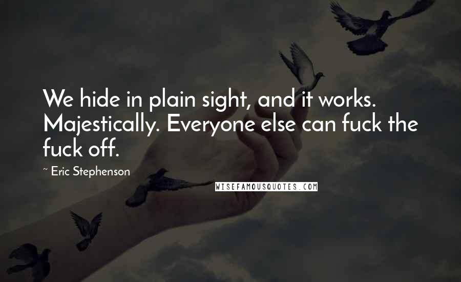 Eric Stephenson Quotes: We hide in plain sight, and it works. Majestically. Everyone else can fuck the fuck off.