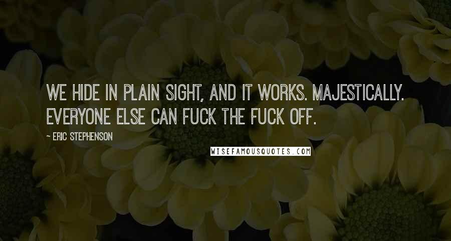 Eric Stephenson Quotes: We hide in plain sight, and it works. Majestically. Everyone else can fuck the fuck off.