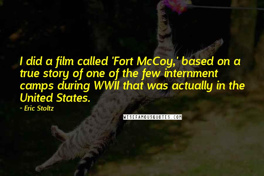 Eric Stoltz Quotes: I did a film called 'Fort McCoy,' based on a true story of one of the few internment camps during WWII that was actually in the United States.