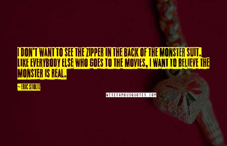 Eric Stoltz Quotes: I don't want to see the zipper in the back of the monster suit. Like everybody else who goes to the movies, I want to believe the monster is real.