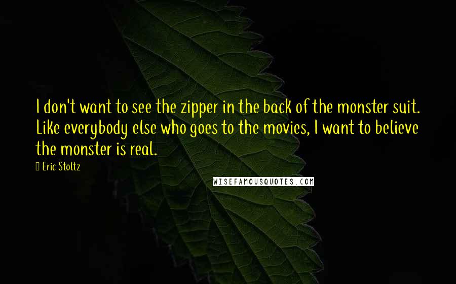 Eric Stoltz Quotes: I don't want to see the zipper in the back of the monster suit. Like everybody else who goes to the movies, I want to believe the monster is real.