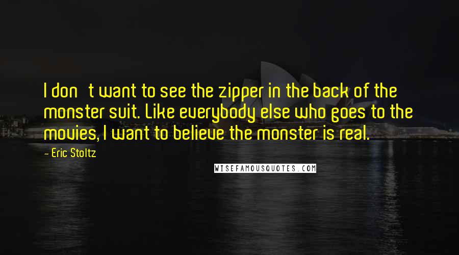 Eric Stoltz Quotes: I don't want to see the zipper in the back of the monster suit. Like everybody else who goes to the movies, I want to believe the monster is real.