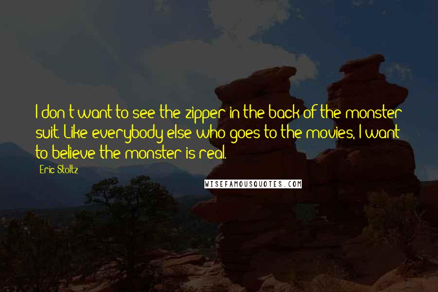 Eric Stoltz Quotes: I don't want to see the zipper in the back of the monster suit. Like everybody else who goes to the movies, I want to believe the monster is real.