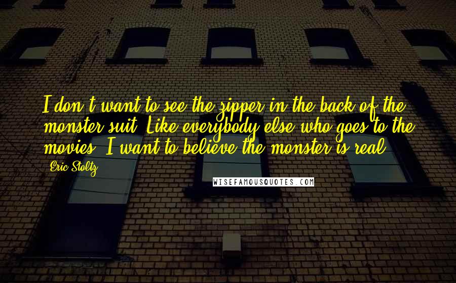 Eric Stoltz Quotes: I don't want to see the zipper in the back of the monster suit. Like everybody else who goes to the movies, I want to believe the monster is real.