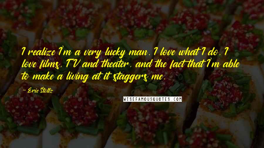 Eric Stoltz Quotes: I realize I'm a very lucky man. I love what I do, I love films, TV and theater, and the fact that I'm able to make a living at it staggers me.