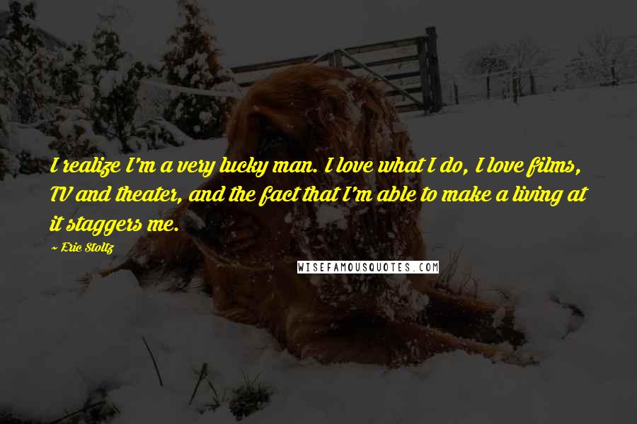 Eric Stoltz Quotes: I realize I'm a very lucky man. I love what I do, I love films, TV and theater, and the fact that I'm able to make a living at it staggers me.