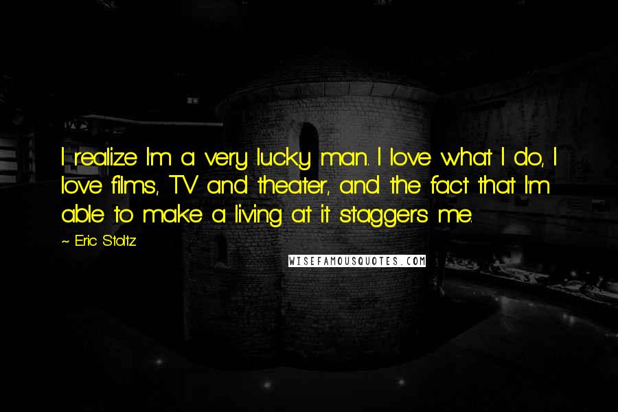 Eric Stoltz Quotes: I realize I'm a very lucky man. I love what I do, I love films, TV and theater, and the fact that I'm able to make a living at it staggers me.