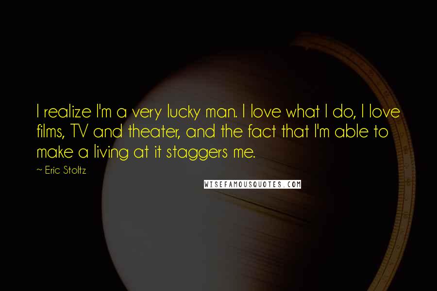 Eric Stoltz Quotes: I realize I'm a very lucky man. I love what I do, I love films, TV and theater, and the fact that I'm able to make a living at it staggers me.