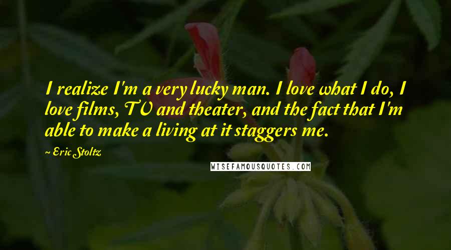 Eric Stoltz Quotes: I realize I'm a very lucky man. I love what I do, I love films, TV and theater, and the fact that I'm able to make a living at it staggers me.