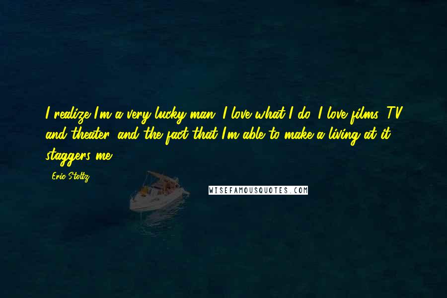 Eric Stoltz Quotes: I realize I'm a very lucky man. I love what I do, I love films, TV and theater, and the fact that I'm able to make a living at it staggers me.